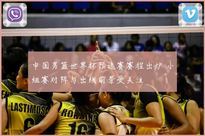 中国男篮世界杯预选赛赛程出炉 小组赛对阵与出线前景受关注