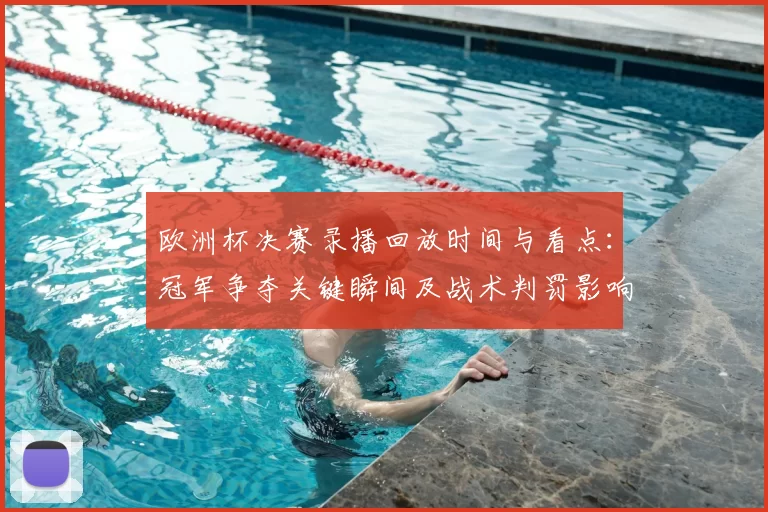 欧洲杯决赛录播回放时间与看点：冠军争夺关键瞬间及战术判罚影响