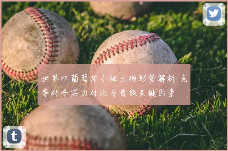 世界杯葡萄牙小组出线形势解析 竞争对手实力对比与晋级关键因素