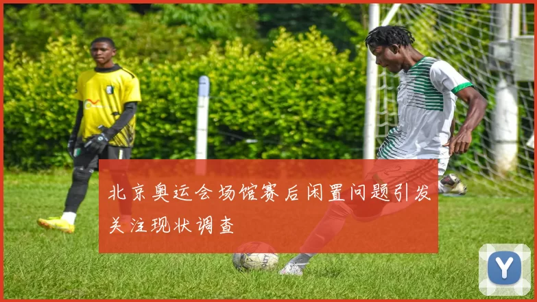 北京奥运会场馆赛后闲置问题引发关注现状调查