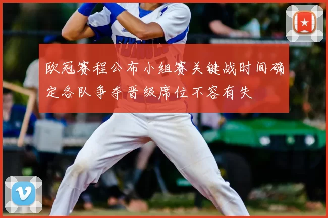 欧冠赛程公布小组赛关键战时间确定各队争夺晋级席位不容有失