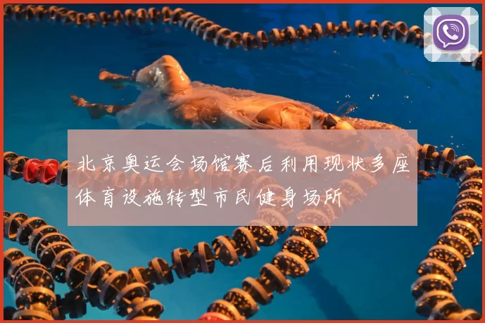 北京奥运会场馆赛后利用现状多座体育设施转型市民健身场所