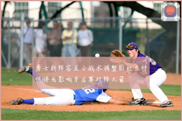 勇士新阵容五小战术调整因杜兰特伤停或影响季后赛对阵火箭