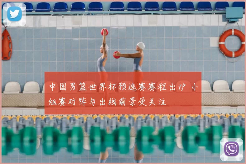 中国男篮世界杯预选赛赛程出炉 小组赛对阵与出线前景受关注