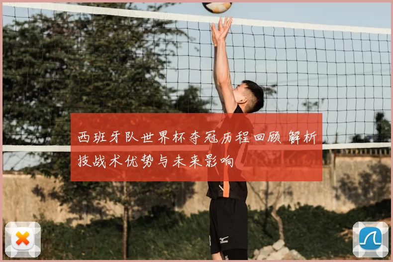 西班牙队世界杯夺冠历程回顾 解析技战术优势与未来影响