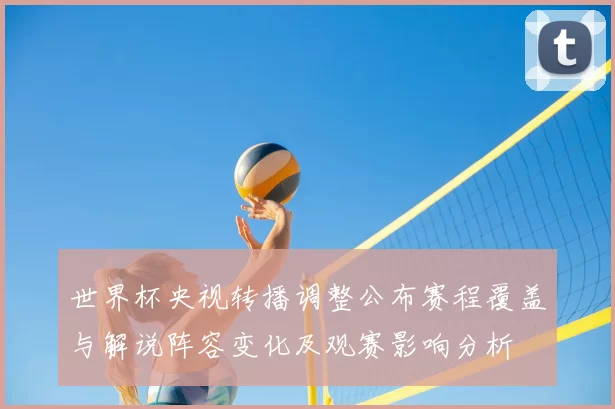 世界杯央视转播调整公布赛程覆盖与解说阵容变化及观赛影响分析