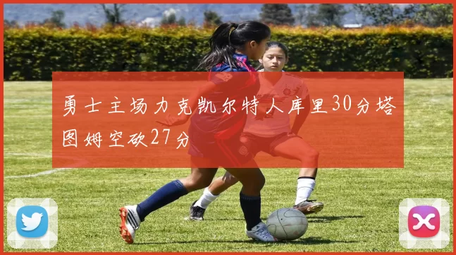 勇士主场力克凯尔特人库里30分塔图姆空砍27分