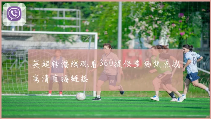 英超转播线观看360提供多场焦点战高清直播链接