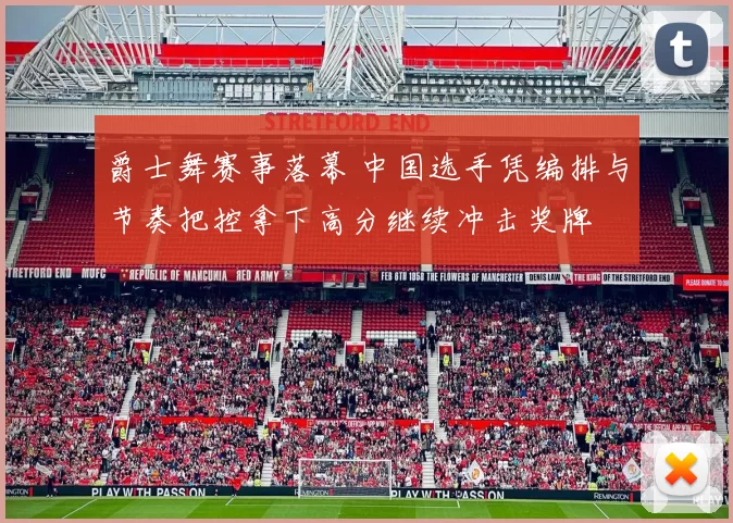 爵士舞赛事落幕 中国选手凭编排与节奏把控拿下高分继续冲击奖牌