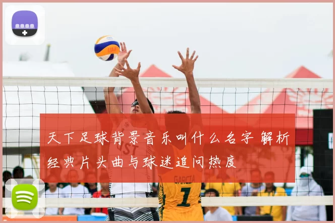 天下足球背景音乐叫什么名字 解析经典片头曲与球迷追问热度