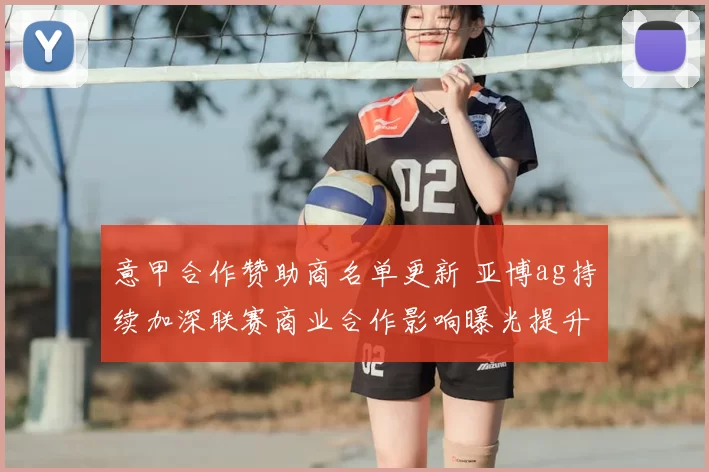 意甲合作赞助商名单更新 亚博ag持续加深联赛商业合作影响曝光提升