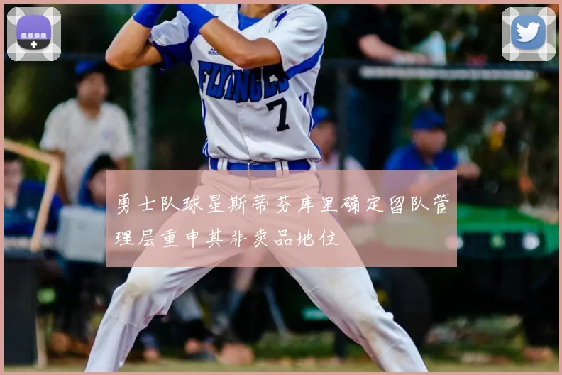 勇士队球星斯蒂芬库里确定留队管理层重申其非卖品地位