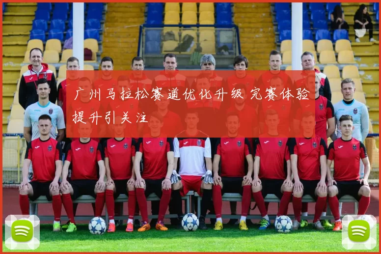 广州马拉松赛道优化升级 完赛体验提升引关注