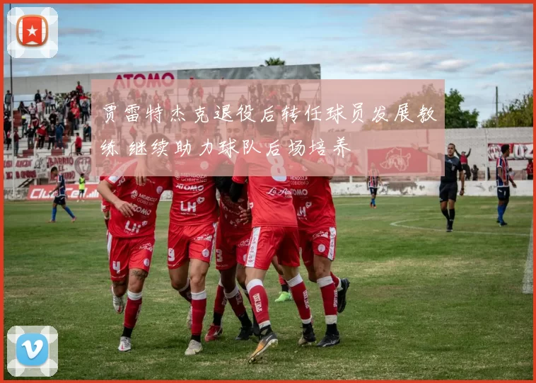 贾雷特杰克退役后转任球员发展教练 继续助力球队后场培养