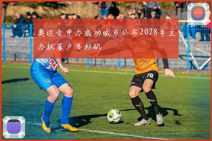 奥运会申办成功城市公布2028年主办权落户洛杉矶