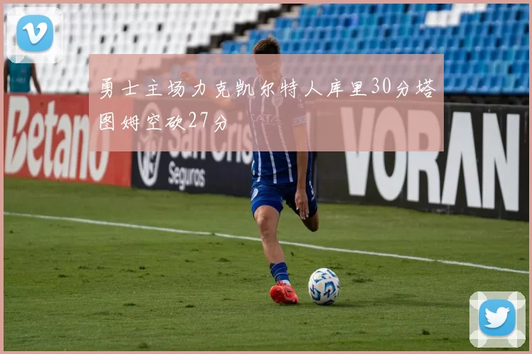 勇士主场力克凯尔特人库里30分塔图姆空砍27分