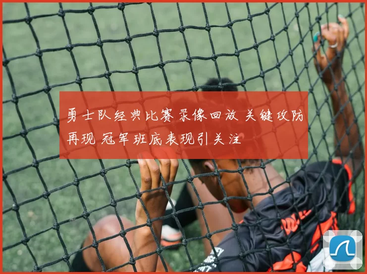 勇士队经典比赛录像回放 关键攻防再现 冠军班底表现引关注
