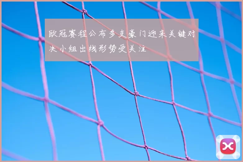 欧冠赛程公布多支豪门迎来关键对决小组出线形势受关注