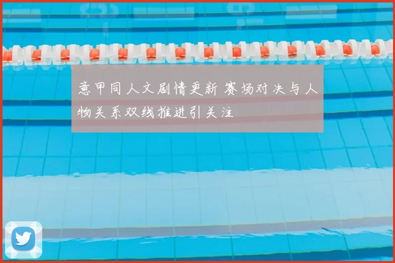 意甲同人文剧情更新 赛场对决与人物关系双线推进引关注