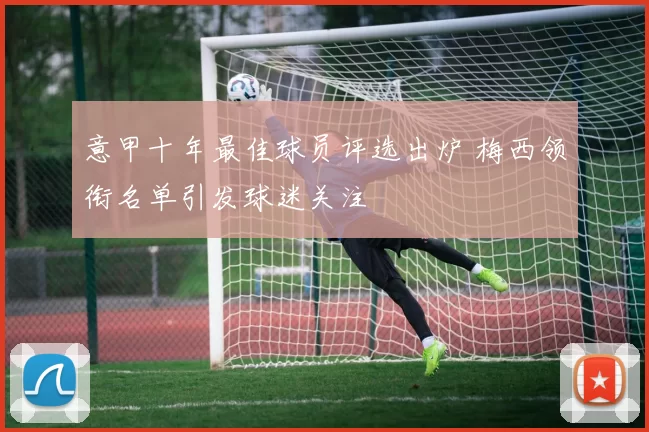 意甲十年最佳球员评选出炉 梅西领衔名单引发球迷关注