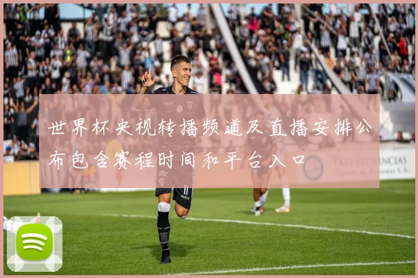 世界杯央视转播频道及直播安排公布包含赛程时间和平台入口