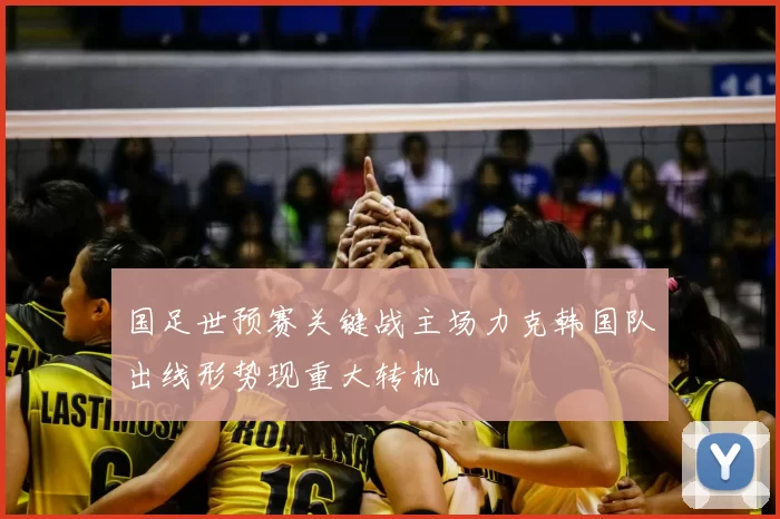 国足世预赛关键战主场力克韩国队出线形势现重大转机