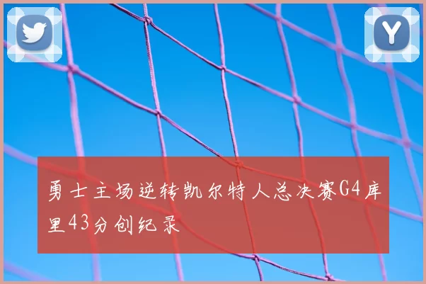 勇士主场逆转凯尔特人总决赛G4库里43分创纪录