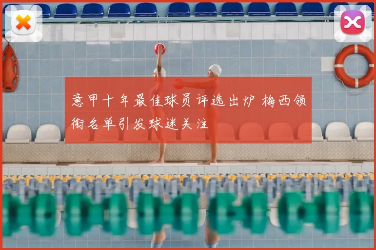 意甲十年最佳球员评选出炉 梅西领衔名单引发球迷关注