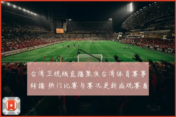 台湾卫视线直播聚焦台湾体育赛事转播 热门比赛与赛况更新成观赛看点