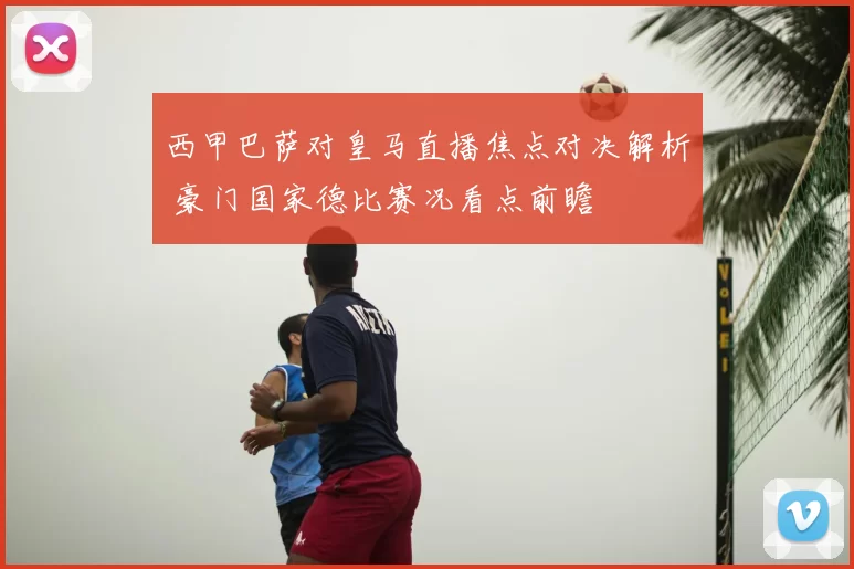 西甲巴萨对皇马直播焦点对决解析 豪门国家德比赛况看点前瞻