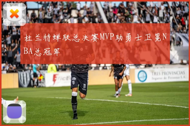 杜兰特蝉联总决赛MVP助勇士卫冕NBA总冠军